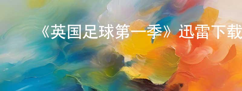 ﻿曾开贵发布﻿《英国足球第一季》迅雷下载/在线观看-选秀综艺-美剧天堂